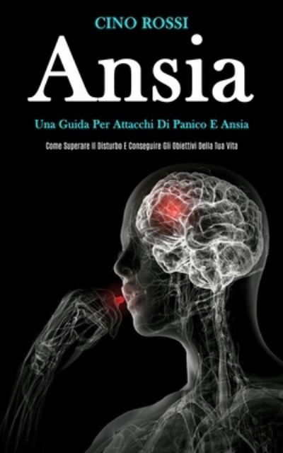 Cover for Cino Rossi · Ansia: Una guida per attacchi di panico e ansia (Come superare il disturbo e conseguire gli obiettivi della tua vita) (Paperback Book) (2020)