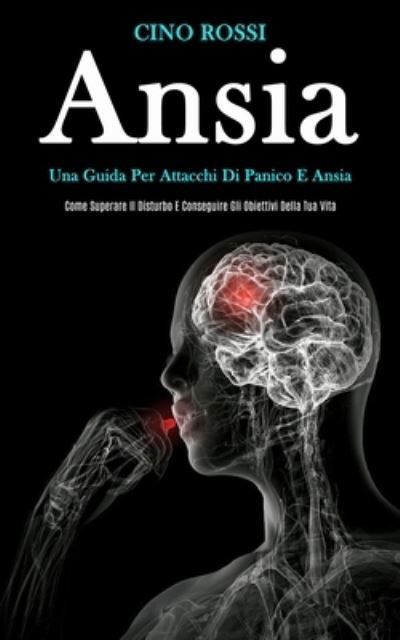 Ansia: Una guida per attacchi di panico e ansia (Come superare il disturbo e conseguire gli obiettivi della tua vita) - Cino Rossi - Books - Daniel Heath - 9781989808849 - January 22, 2020