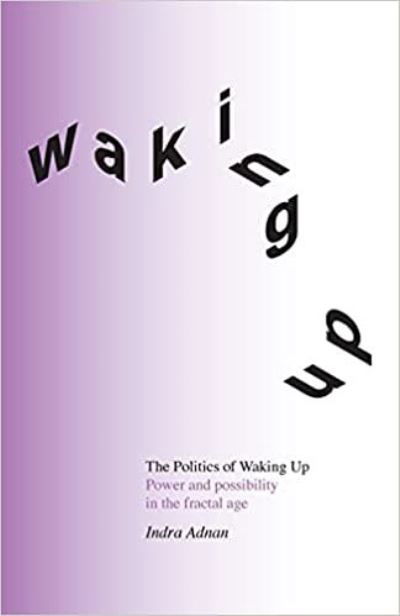 The Politics of Waking Up: Power and Possibility in the Fractal Age - Indra Adnan - Books - Perspectiva - 9781999836849 - June 30, 2021