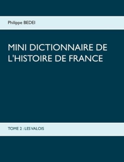 Cover for Philippe Bedei · Mini Dictionnaire de l'Histoire de France: Tome 2: Les Valois (Pocketbok) (2020)