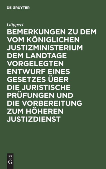 Bemerkungen zu dem vom Koeniglichen Justizministerium dem Landtage vorgelegten Entwurf eines Gesetzes uber die juristische Prufungen und die Vorbereitung zum hoeheren Justizdienst - Goeppert - Bücher - de Gruyter - 9783111285849 - 13. Dezember 1901