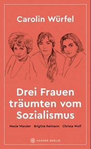 Drei Frauen träumten vom Sozialismus - Carolin Würfel - Kirjat - Hanser Berlin in Carl Hanser Verlag GmbH - 9783446273849 - maanantai 26. syyskuuta 2022