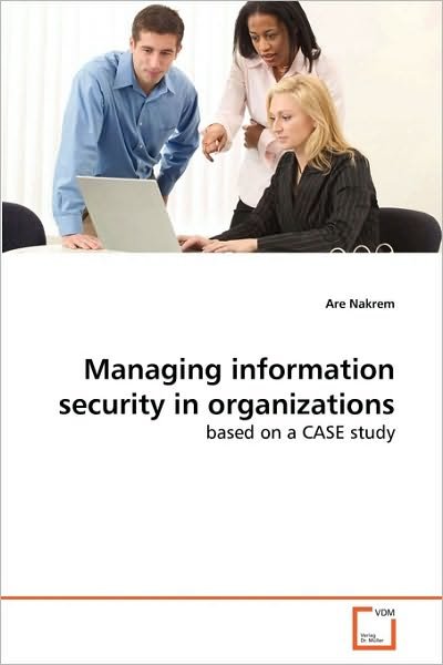 Managing Information Security in Organizations: Based on a Case Study - Are Nakrem - Kirjat - VDM Verlag Dr. Müller - 9783639071849 - torstai 8. heinäkuuta 2010