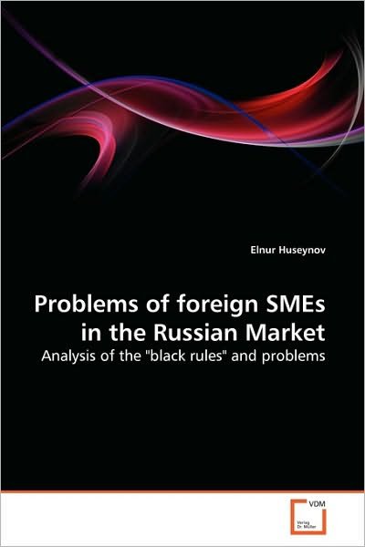 Problems of Foreign Smes in the Russian Market: Analysis of the "Black Rules" and Problems - Elnur Huseynov - Livros - VDM Verlag Dr. Müller - 9783639279849 - 8 de agosto de 2010