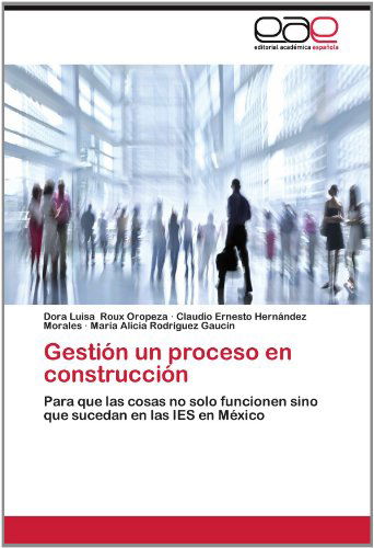 Cover for María Alicia Rodríguez Gaucin · Gestión Un Proceso en Construcción: Para Que Las Cosas No Solo Funcionen Sino Que Sucedan en Las Ies en México (Paperback Book) [Spanish edition] (2012)