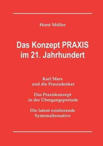 Cover for Horst Muller · Das Konzept PRAXIS im 21. Jahrhundert: Karl Marx und die Praxisdenker, das Praxiskonzept in der UEbergangsperiode und die latente Systemalternative (Paperback Book) (2015)