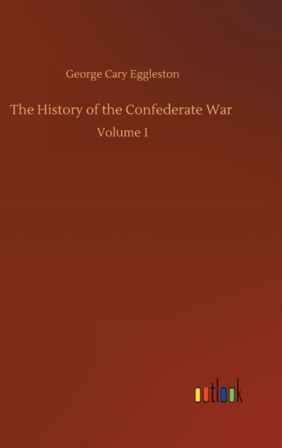 Cover for George Cary Eggleston · The History of the Confederate War: Volume 1 (Hardcover Book) (2020)