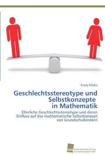 Cover for Emely Mösko · Geschlechtsstereotype Und Selbstkonzepte   in Mathematik: Elterliche Geschlechtsstereotype Und Deren Einfluss Auf Das Mathematische Selbstkonzept Von Grundschulkindern (Paperback Book) [German edition] (2012)