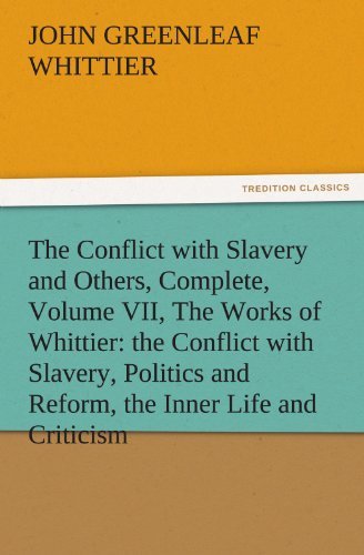 Cover for John Greenleaf Whittier · The Conflict with Slavery and Others, Complete, Volume Vii, the Works of Whittier: the Conflict with Slavery, Politics and Reform, the Inner Life and Criticism (Tredition Classics) (Pocketbok) (2011)