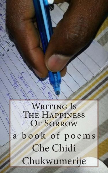 Cover for Che Chidi Chukwumerije · Writing is the Happiness of Sorrow (Taschenbuch) (2015)