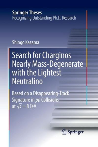 Cover for Shingo Kazama · Search for Charginos Nearly Mass-Degenerate with the Lightest Neutralino: Based on a Disappearing-Track Signature in pp Collisions at  s = 8 TeV - Springer Theses (Pocketbok) [Softcover reprint of the original 1st ed. 2016 edition] (2016)