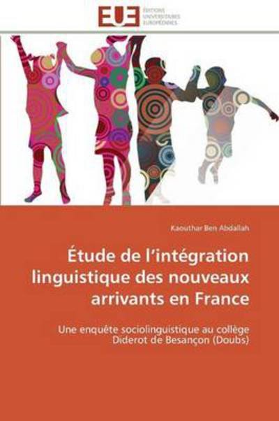 Cover for Kaouthar Ben Abdallah · Étude De L'intégration Linguistique Des Nouveaux Arrivants en France: Une Enquête Sociolinguistique Au Collège Diderot De Besançon (Doubs) (French Edition) (Pocketbok) [French edition] (2018)
