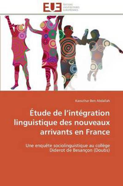 Cover for Kaouthar Ben Abdallah · Étude De L'intégration Linguistique Des Nouveaux Arrivants en France: Une Enquête Sociolinguistique Au Collège Diderot De Besançon (Doubs) (French Edition) (Pocketbok) [French edition] (2018)