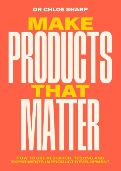 Chloe Sharp · Make Products That Matter: A practical guide to understanding customer and user needs (Paperback Bog) (2023)