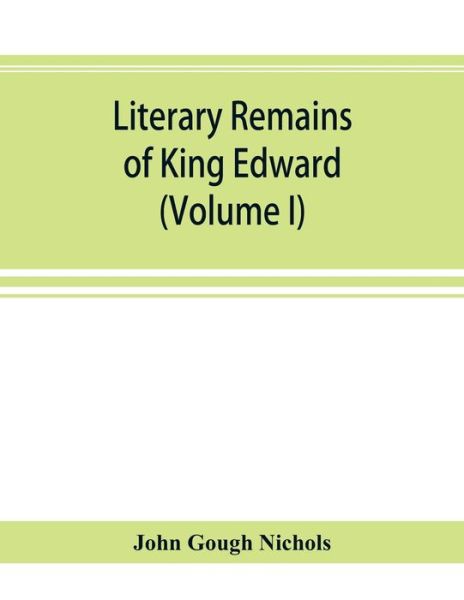 Literary remains of King Edward the Sixth. Edited from his autograph manuscripts, with historical notes and a biographical memoir (Volume I) - John Gough Nichols - Livres - Alpha Edition - 9789353894849 - 1 octobre 2019