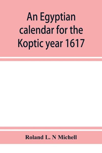 An Egyptian calendar for the Koptic year 1617 (1900-1901 A.D.) corresponding with the Mohammedan years 1318-1319 - L. N Michell Roland L. N Michell - Bøger - Alpha Editions - 9789353951849 - 10. december 2019