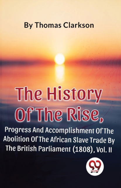 Cover for Thomas Clarkson · The History of the Rise, Progress and Accomplishment of the Abolition of the African Slave Trade by the British Parliament (1808) (Paperback Book) (2023)