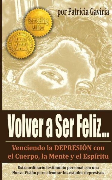 Cover for Patricia Gaviria · Volver a Ser Feliz... Venciendo La Depresion Con El Cuerpo, La Mente Y El Espiritu: Una Nueva Vision en El Tema De La Depresion! (Paperback Book) (2015)