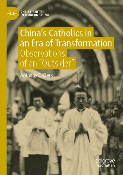 Cover for Anthony E. Clark · China's Catholics in an Era of Transformation: Observations of an &quot;Outsider&quot; - Christianity in Modern China (Paperback Book) [1st ed. 2020 edition] (2021)