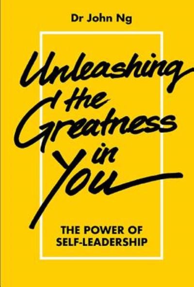 Cover for Ng, John Swee Kheng (Meta Consulting Pte Ltd, S'pore) · Unleashing The Greatness In You: The Power Of Self-leadership (Innbunden bok) (2017)