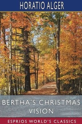 Cover for Alger Horatio Alger · Bertha's Christmas Vision (Esprios Classics): An Autumn Sheaf (Taschenbuch) (2024)