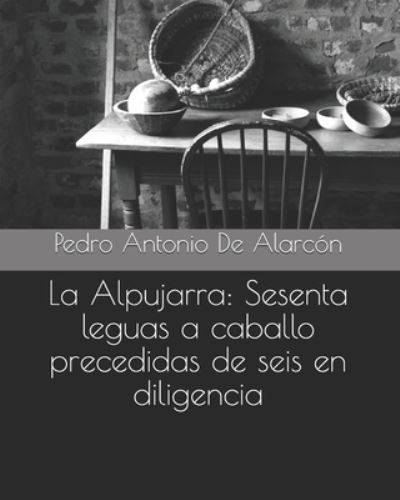 La Alpujarra: Sesenta leguas a caballo precedidas de seis en diligencia - Pedro Antonio De Alarcon - Bøker - Independently Published - 9798455532849 - 12. august 2021