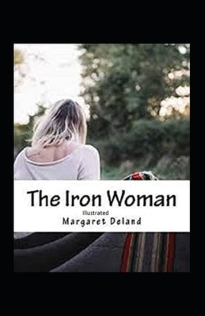 The Iron Woman Illustrated - Margaret Deland - Books - Independently Published - 9798737711849 - April 14, 2021