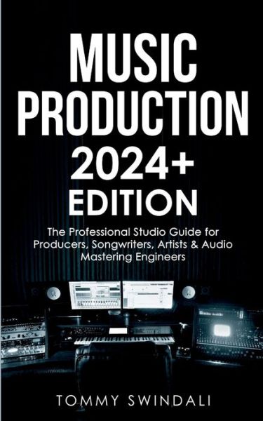 Cover for Tommy Swindali · Music Production 2024+ Edition: The Professional Studio Guide for Producers, Songwriters, Artists &amp; Audio Mastering Engineers (Paperback Book) (2023)