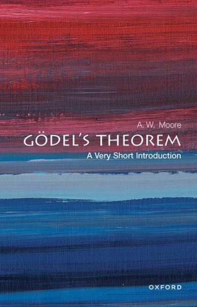 Cover for Moore, A. W. (Tutorial Fellow at St Hugh's College, and Professor of Philosophy at the University of Oxford) · Godel's Theorem: A Very Short Introduction - Very Short Introductions (Paperback Book) (2022)