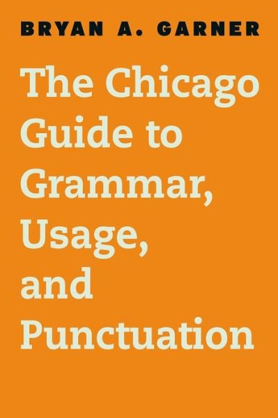 The Chicago Guide to Grammar, Usage, and Punctuation - Chicago Guides to Writing, Editing and Publishing - Bryan A. Garner - Libros - The University of Chicago Press - 9780226188850 - 16 de mayo de 2016