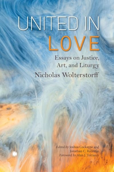 Cover for Nicholas Wolterstorff · United in Love: Essays on Justice, Art, and Liturgy (Taschenbuch) (2023)