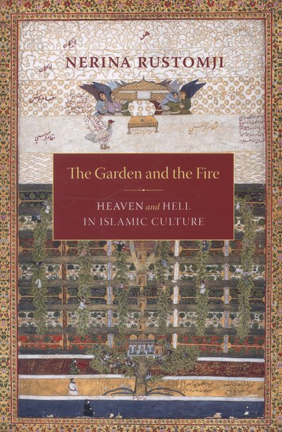 Cover for Rustomji, Nerina Professor (St. John's University) · The Garden and the Fire: Heaven and Hell in Islamic Culture (Paperback Book) (2013)