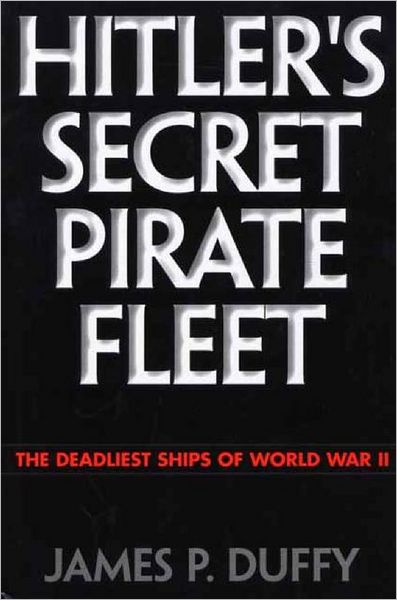 Hitler's Secret Pirate Fleet: The Deadliest Ships of World War II - James P. Duffy - Books - Bloomsbury Publishing Plc - 9780275966850 - June 30, 2001