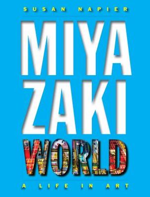 Miyazakiworld - A Life in Art - Susan Napier - Books - Yale University Press - 9780300226850 - October 2, 2018