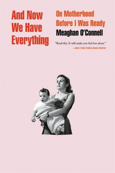 Cover for Meaghan O'Connell · And Now We Have Everything: On Motherhood Before I Was Ready (Paperback Book) (2019)