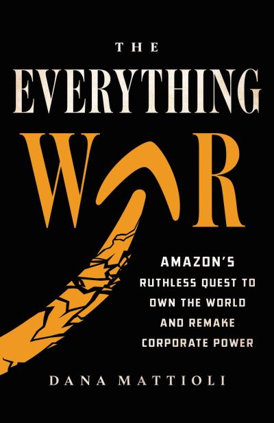 Cover for Dana Mattioli · The Everything War: Amazon's Ruthless Quest to Own the World and Remake Corporate Power (Paperback Book) (2024)