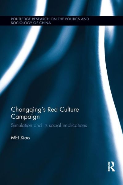 Cover for Xiao Mei · Chongqing’s Red Culture Campaign: Simulation and its Social Implications - Routledge Research on the Politics and Sociology of China (Paperback Book) (2019)