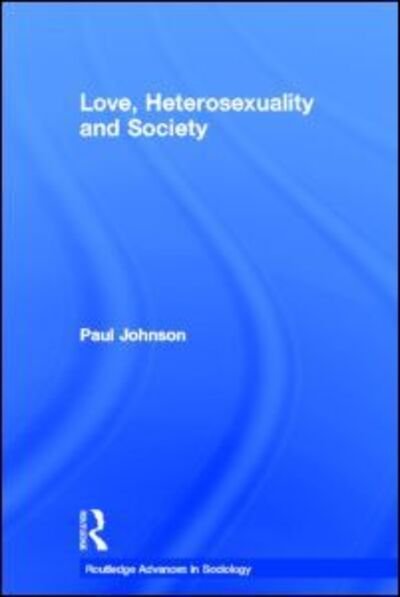 Cover for Paul Johnson · Love, Heterosexuality and Society - Routledge Advances in Sociology (Innbunden bok) (2005)