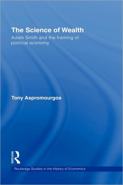 Cover for Aspromourgos, Tony (University of Sydney, Australia) · The Science of Wealth: Adam Smith and the framing of political economy - Routledge Studies in the History of Economics (Hardcover Book) (2008)