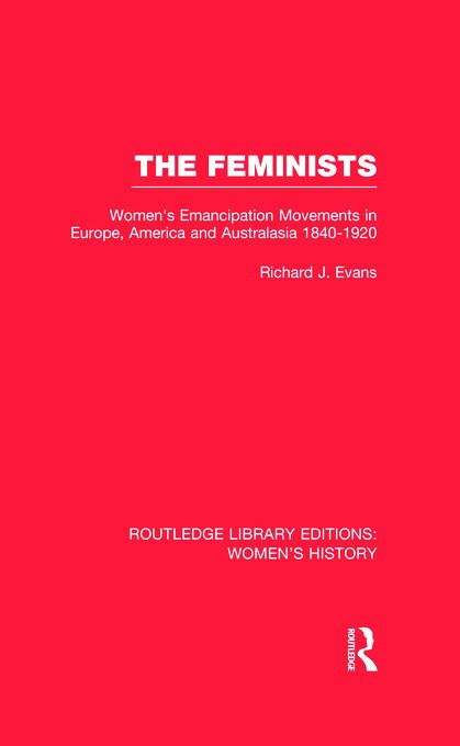 The Feminists: Women's Emancipation Movements in Europe, America and Australasia 1840-1920 - Routledge Library Editions: Women's History - Richard J. Evans - Książki - Taylor & Francis Ltd - 9780415629850 - 10 października 2012