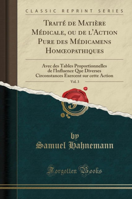 Cover for Samuel Hahnemann · Traite de Matiere Medicale, ou de l'Action Pure des Medicamens Hom opathiques, Vol. 3: Avec des Tables Proportionnelles de l'Influence Que Diverses Circonstances Exercent sur cette Action (Classic Rep (Paperback Book) (2018)