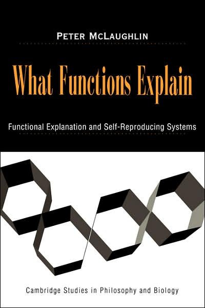 Cover for McLaughlin, Peter (Universitat Konstanz, Germany) · What Functions Explain: Functional Explanation and Self-Reproducing Systems - Cambridge Studies in Philosophy and Biology (Paperback Book) (2007)