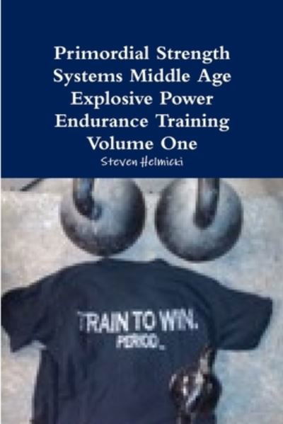 Primordial Strength Systems Middle Age Explosive Power Endurance Training Volume One - Steven Helmicki - Livres - Lulu Press, Inc. - 9780557301850 - 17 novembre 2009