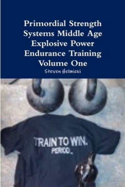Cover for Steven Helmicki · Primordial Strength Systems Middle Age Explosive Power Endurance Training Volume One (Book) (2009)