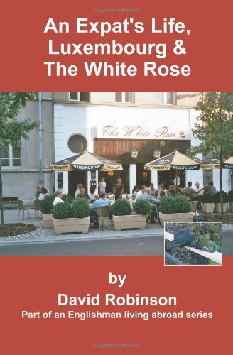 Cover for David Robinson · An Expat's Life, Luxembourg &amp; the White Rose: Part of an Englishman Living Abroad Series (Pocketbok) (2004)