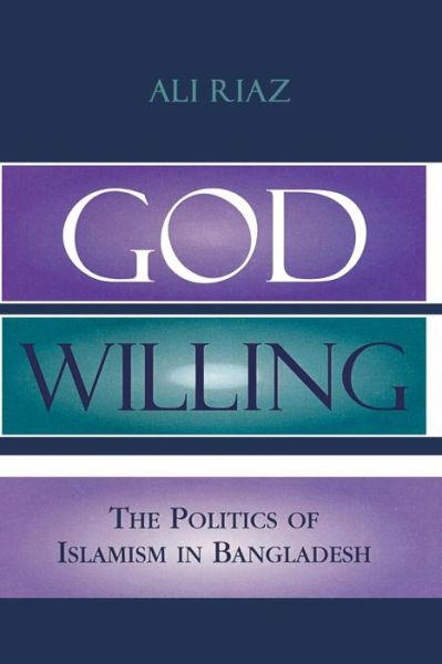 Cover for Ali Riaz · God Willing: The Politics of Islamism in Bangladesh (Paperback Book) (2004)