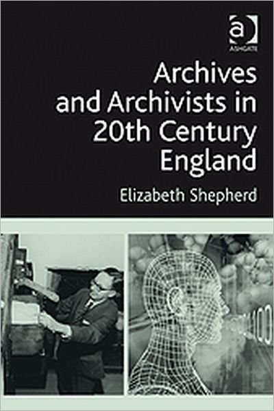 Cover for Elizabeth Shepherd · Archives and Archivists in 20th Century England (Innbunden bok) [New edition] (2009)