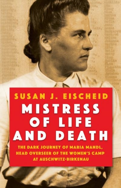 Cover for Susan J. Eischeid · Mistress of Life and Death: The Dark Journey of Maria Mandl, Head Overseer of the Womens Camp at Auschwitz-Birkenau (Hardcover Book) (2023)