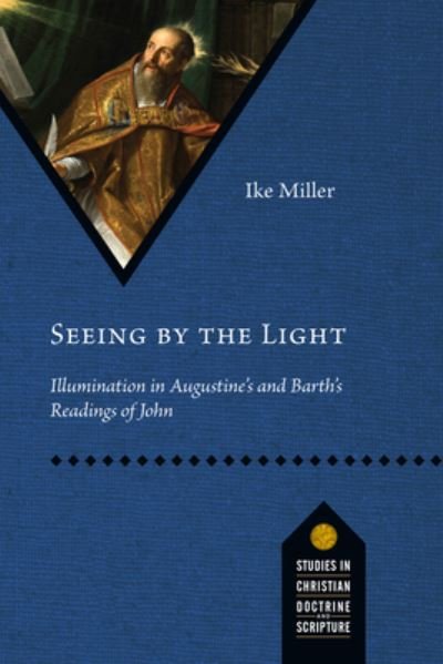 Seeing by the Light Illumination in Augustine's and Barth's Readings of John - Ike Miller - Books - IVP Academic - 9780830848850 - May 5, 2020
