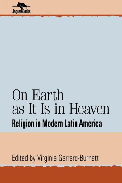 Cover for Virginia Garrard-burnett · On Earth as It Is in Heaven: Religion in Modern Latin America - Jaguar Books on Latin America (Paperback Book) (1999)